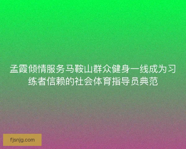孟霞倾情服务马鞍山群众健身一线成为习练者信赖的社会体育指导员典范